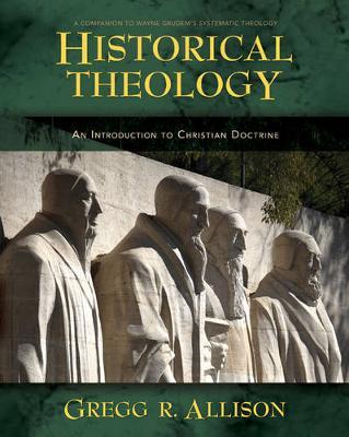 Historical Theology: An Introduction to Christian Doctrine: A Companion to Wayne Grudem's Systematic Theology - Gregg Allison
