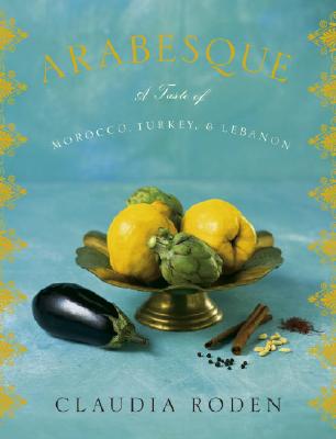 Arabesque: A Taste of Morocco, Turkey, and Lebanon: A Cookbook - Claudia Roden