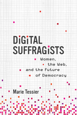 Digital Suffragists: Women, the Web, and the Future of Democracy - Marie Tessier