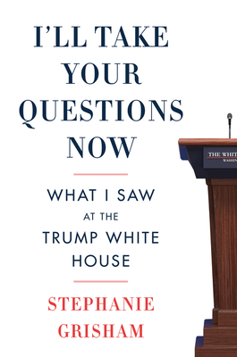 I'll Take Your Questions Now: What I Saw in the Trump White House - Stephanie Grisham