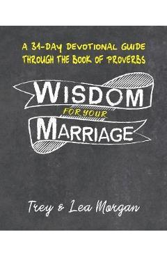 Coperta cărții 'Wisdom For Your Marriage: A 31-Day Couples Devotional Guide Through the Book of Proverbs - Trey &. Lea Morgan'
