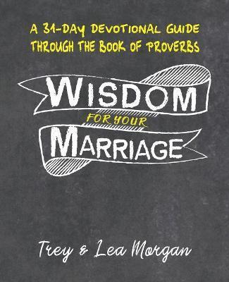 Wisdom For Your Marriage: A 31-Day Couples Devotional Guide Through the Book of Proverbs - Trey &. Lea Morgan