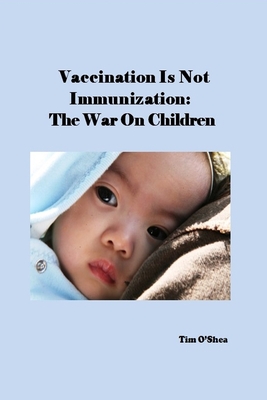 Vaccination Is Not Immunization: The War On Children - Tim O'shea