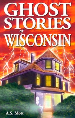 Ghost Stories of Wisconsin - A. S. Mott