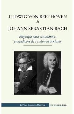 Coperta cărții 'Ludwig van Beethoven y Johann Sebastian Bach - Biograf�a para estudiantes y estudiosos de 13 a�os en adelante: (Los'