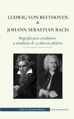 Ludwig van Beethoven y Johann Sebastian Bach - Biograf�a para estudiantes y estudiosos de 13 a�os en adelante: (Los mejores compositores de m�sica cl� - Empowered Press