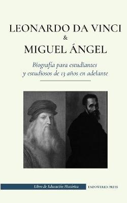 Leonardo da Vinci y Miguel �ngel - Biograf�a para estudiantes y estudiosos de 13 a�os en adelante: (La vida de los m�s grandes genios del Renacimiento - Empowered Press
