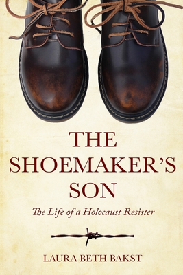 The Shoemaker's Son: The Life of a Holocaust Resister - Laura Beth Bakst
