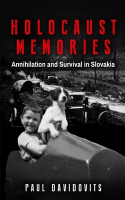 Holocaust Memories: Annihilation and Survival in Slovakia - Paul Davidovits