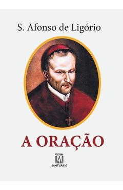 Poza produsului A Ora��o: o grande meio para alcan�armos de Deus a salva��o e todas as gra�as que desejamos - Santo Afonso Maria De Lig�rio