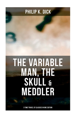 Coperta cărții 'The Variable Man, the Skull & Meddler - 3 Time Travel SF Classics in One Edition - Philip K. Dick'
