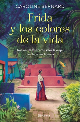 Frida Y Los Colores de la Vida: Una Novela Fascinante Sobre La Mujer Que Forj&#65533; Una Leyenda - Caroline Bernard