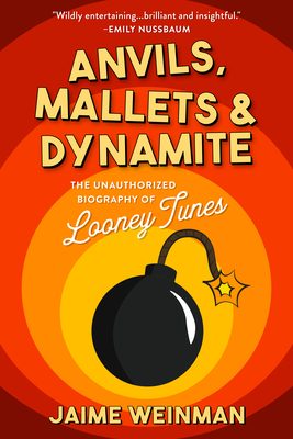 Anvils, Mallets & Dynamite: The Unauthorized Biography of Looney Tunes - Jaime Weinman