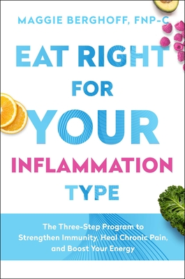 Eat Right for Your Inflammation Type: The Three-Step Program to Strengthen Immunity, Heal Chronic Pain, and Boost Your Energy - Maggie Berghoff