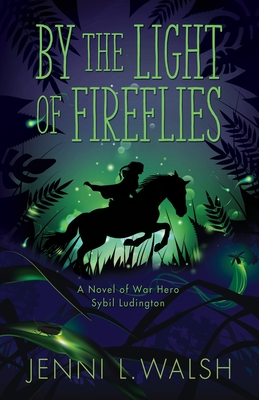 By the Light of Fireflies: A Novel of Sybil Ludington - Jenni L. Walsh