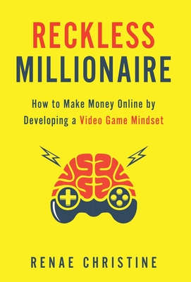 Reckless Millionaire: How to Make Money Online by Developing a Video Game Mindset - Renae Christine