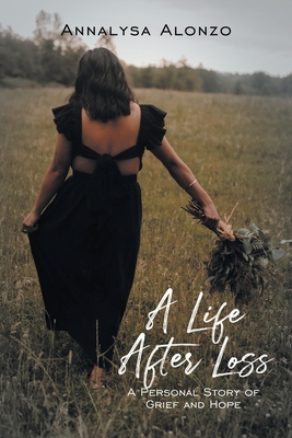 A Life After Loss: A Personal Story of Grief and Hope - Annalysa Alonzo