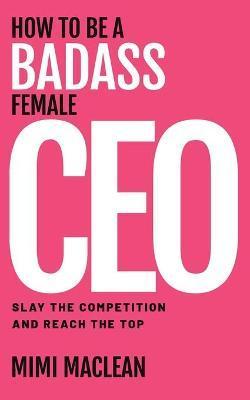 How to Be a Badass Female CEO - Mimi Maclean