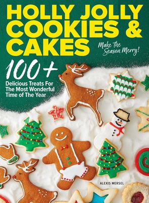 Holly Jolly Cookies & Cakes: 100+ Delicious Treats for the Most Wonderful Time of the Year - Alexis Mersel