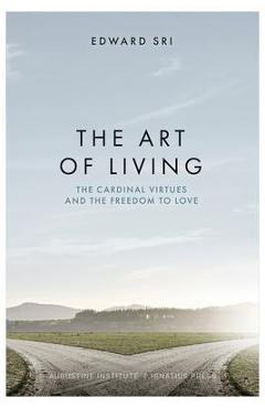 Poza produsului The Art of Living: The Cardinal Virtues and the Freedom to Love - Edward Sri