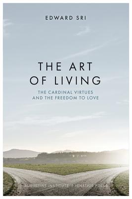 The Art of Living: The Cardinal Virtues and the Freedom to Love - Edward Sri
