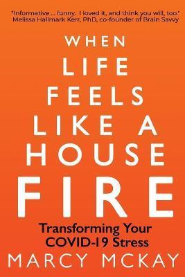 When Life Feels Like a House Fire: Transforming Your COVID-19 Stress - Marcy Mckay