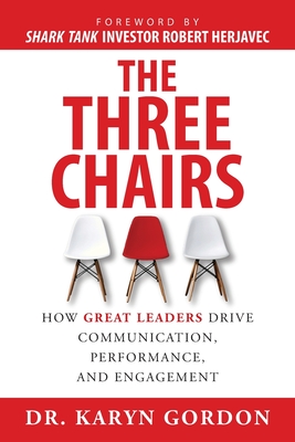 The Three Chairs: How Great Leaders Drive Communication, Performance, and Engagement - Karyn Gordon