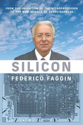 Silicon: From the Invention of the Microprocessor to the New Science of Consciousness - Federico Faggin