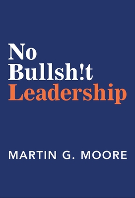 No Bullsh!t Leadership - Martin G. Moore