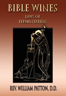 Bible Wines: On Laws Of Fermentation And The Wines Of The Ancients - William Patton