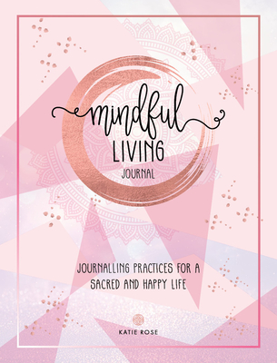 Mindful Living Journal: Journaling Practices for a Sacred and Happy Life - Katie Rose