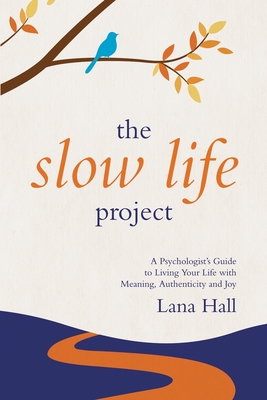 The Slow Life Project: A Psychologist's Guide to Living Your Life with Meaning, Authenticity and Joy - Lana Hall