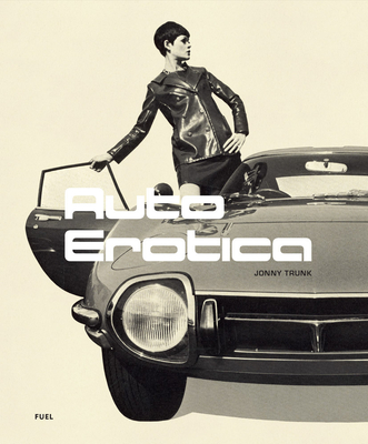 Auto Erotica: A Grand Tour Through Classic Car Brochures of the 1960s to 1980s - Jonny Trunk