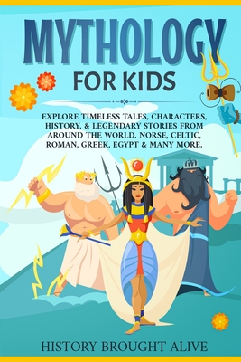 Mythology for Kids: Explore Timeless Tales, Characters, History, & Legendary Stories from Around the World. Norse, Celtic, Roman, Greek, E - History Brought Alive