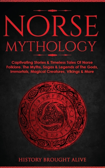 Norse Mythology: Captivating Stories & Timeless Tales Of Norse Folklore. The Myths, Sagas & Legends of The Gods, Immortals, Magical Cre - History Brought Alive