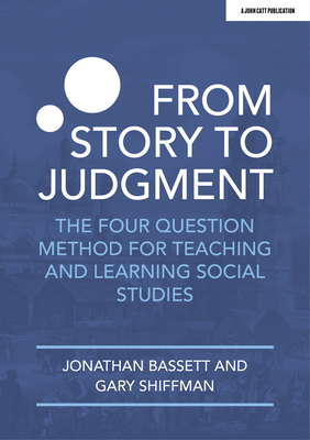 From Story to Judgment: The Four Question Method for Teaching and Learning Social Studies - Jonathan Bassett