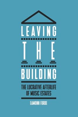 Leaving the Building: The Lucrative Afterlife of Music Estates - Eamonn Forde