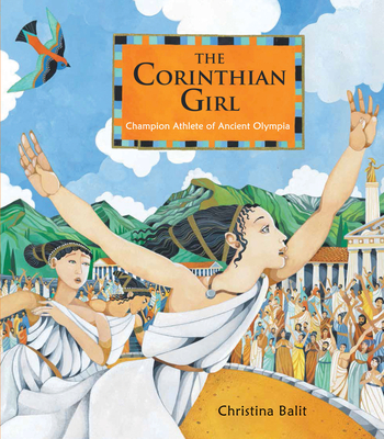 The Corinthian Girl: Champion Athlete of Ancient Olympia - Christina Balit