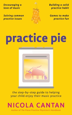 Practice Pie: The step-by-step guide to helping your child enjoy their music practice - Nicola Cantan
