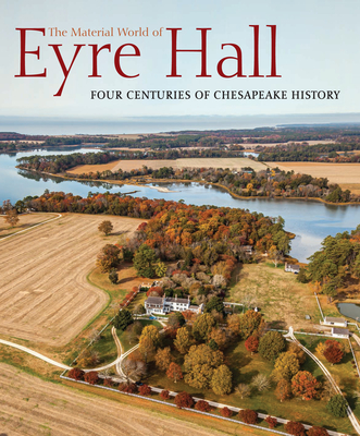 The Material World of Eyre Hall: Four Centuries of Chesapeake History - Carl R. Lounsbury