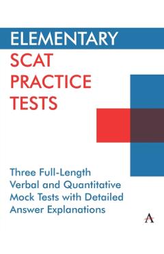 Elementary Scat Practice Tests: Three Full-Length Verbal and Quantitative Mock Tests with Detailed Answer Explanations - Anthem Press