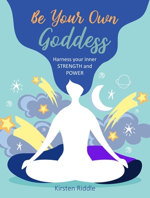 Be Your Own Goddess: Harness Your Inner Strength and Power - Kirsten Riddle