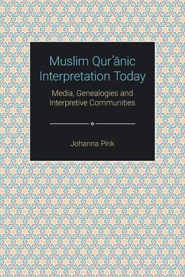 Muslim Qurʾānic Interpretation Today: Media, Genealogies and Interpretive Communities - Johanna Pink