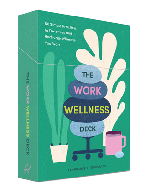 The Work Wellness Deck: 60 Simple Practices to De-Stress and Recharge Wherever You Work - Landra Bickley Eliopoulos