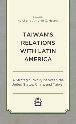 Taiwan's Relations with Latin America: A Strategic Rivalry between the United States, China, and Taiwan - He Li
