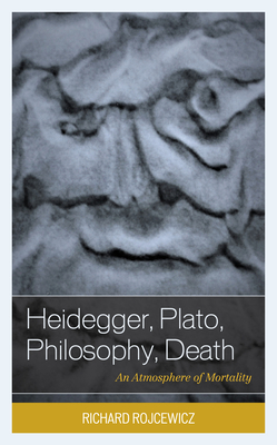 Heidegger, Plato, Philosophy, Death: An Atmosphere of Mortality - Richard Rojcewicz