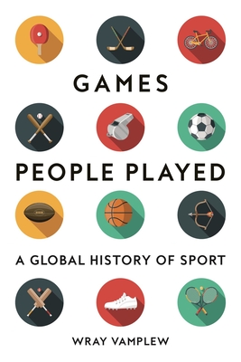 Games People Played: A Global History of Sports - Wray Vamplew