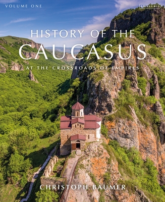History of the Caucasus: Volume 1: At the Crossroads of Empires - Christoph Baumer