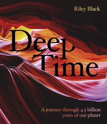 Deep Time: A Journey Through 4.5 Billion Years of Our Planet - Riley Black