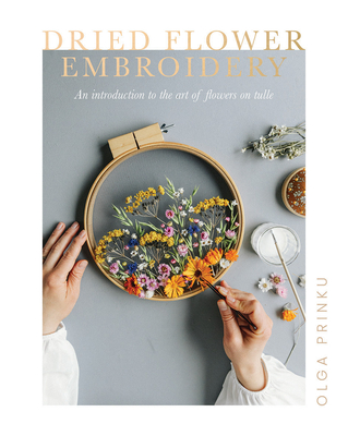 Dried Flower Embroidery: An Introduction to the Art of Flowers on Tulle - Olga Prinku